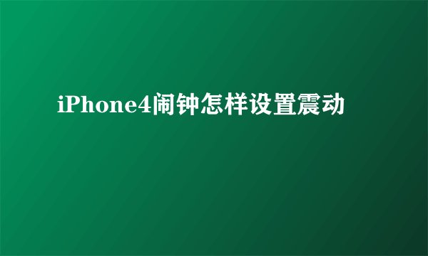 iPhone4闹钟怎样设置震动