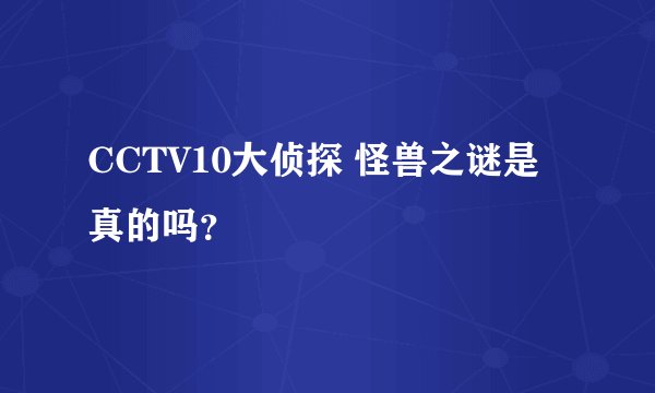 CCTV10大侦探 怪兽之谜是真的吗？