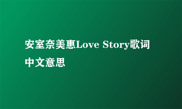 安室奈美惠Love Story歌词中文意思