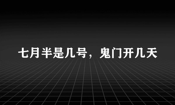 七月半是几号，鬼门开几天