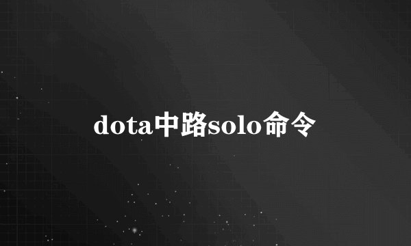 dota中路solo命令