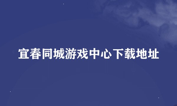 宜春同城游戏中心下载地址