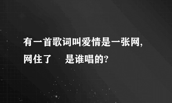 有一首歌词叫爱情是一张网,网住了✘ 是谁唱的?