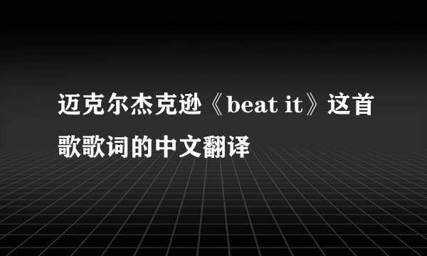迈克尔杰克逊《beat it》这首歌歌词的中文翻译