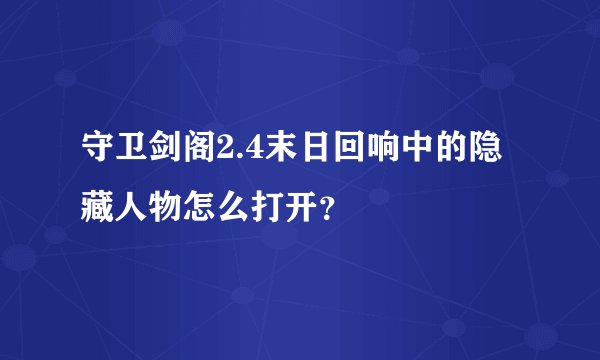 守卫剑阁2.4末日回响中的隐藏人物怎么打开？