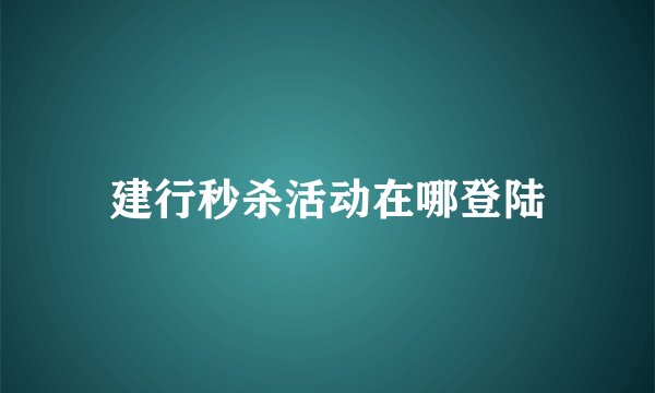 建行秒杀活动在哪登陆