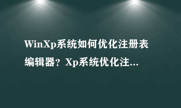 WinXp系统如何优化注册表编辑器？Xp系统优化注册表编辑器的八大技巧