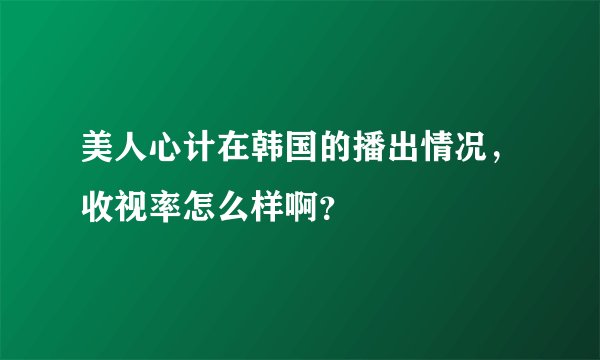 美人心计在韩国的播出情况，收视率怎么样啊？