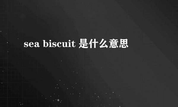 sea biscuit 是什么意思