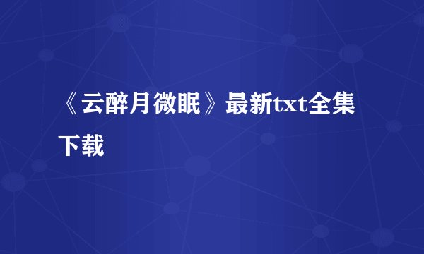 《云醉月微眠》最新txt全集下载