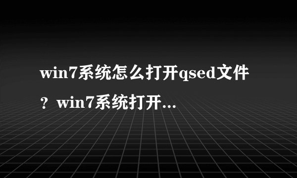 win7系统怎么打开qsed文件？win7系统打开qsed文件的方法
