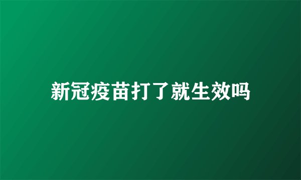 新冠疫苗打了就生效吗