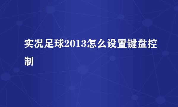 实况足球2013怎么设置键盘控制