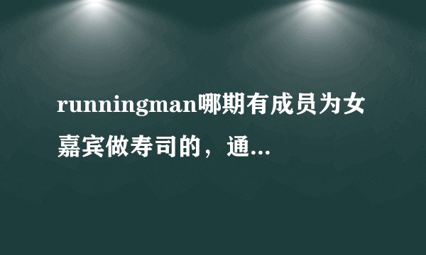 runningman哪期有成员为女嘉宾做寿司的，通过扔球选食材