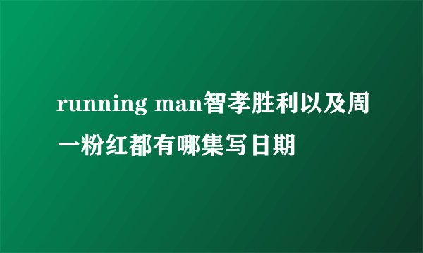 running man智孝胜利以及周一粉红都有哪集写日期