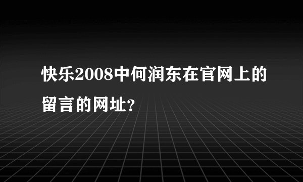 快乐2008中何润东在官网上的留言的网址？