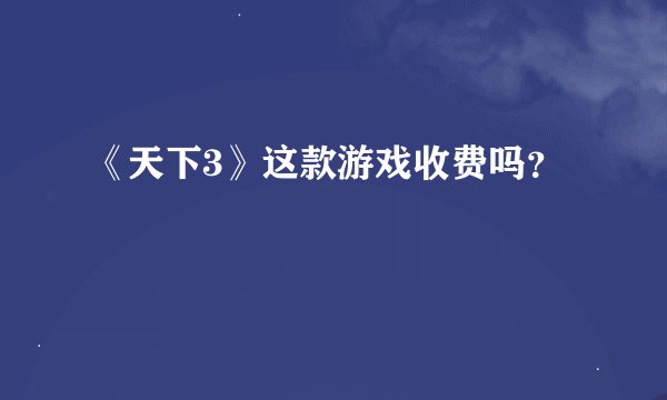 《天下3》这款游戏收费吗？