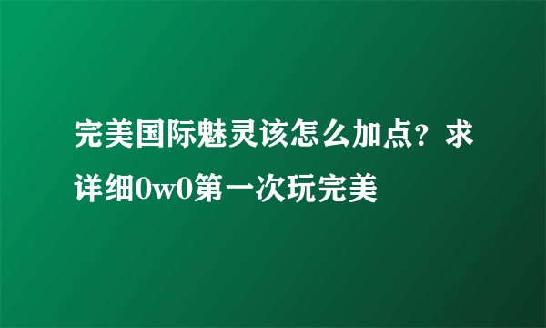 完美国际魅灵该怎么加点？求详细0w0第一次玩完美