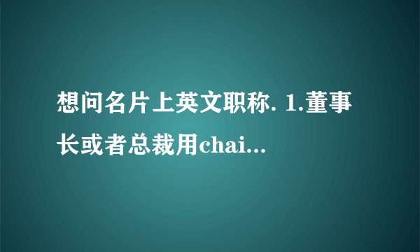 想问名片上英文职称. 1.董事长或者总裁用chairman好还是President比较好？ 2.总经理和副总经英文都怎么说？