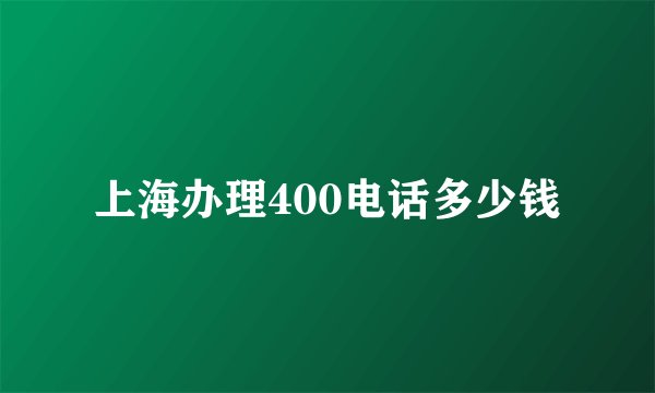 上海办理400电话多少钱
