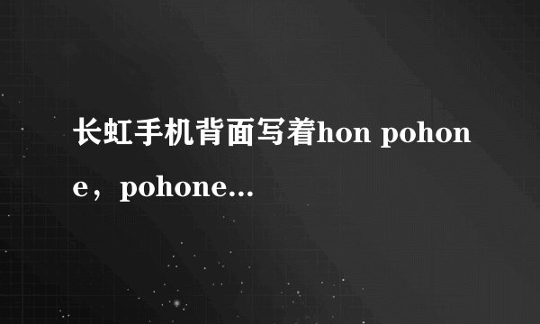 长虹手机背面写着hon pohone，pohone是什么意思？