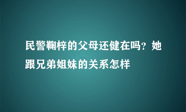 民警鞠梓的父母还健在吗？她跟兄弟姐妹的关系怎样