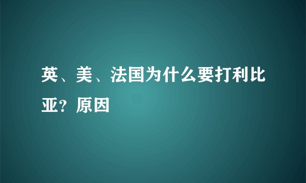 英、美、法国为什么要打利比亚？原因