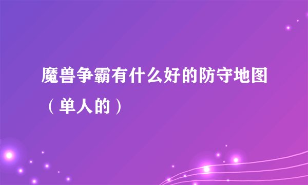 魔兽争霸有什么好的防守地图（单人的）