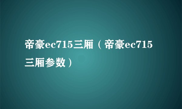 帝豪ec715三厢（帝豪ec715三厢参数）