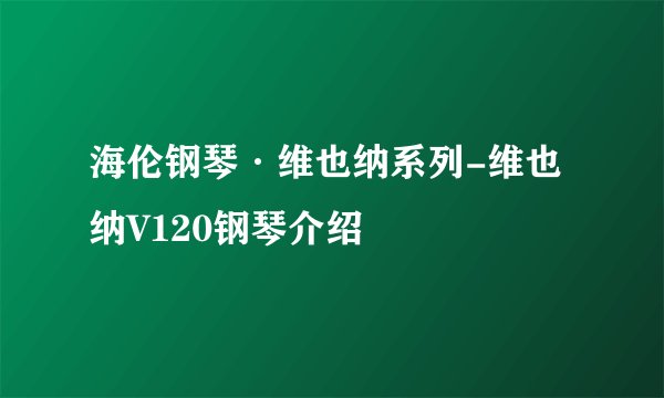 海伦钢琴·维也纳系列-维也纳V120钢琴介绍
