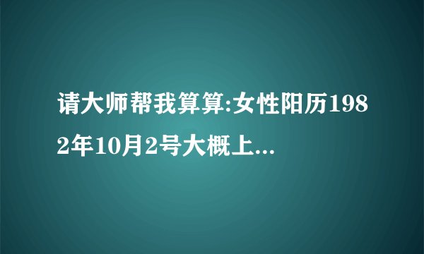 请大师帮我算算:女性阳历1982年10月2号大概上午7点出生的,阴历是8月16日,看看我的命怎么样,谢谢