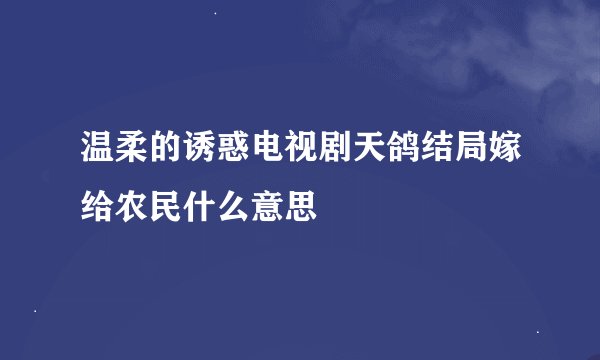 温柔的诱惑电视剧天鸽结局嫁给农民什么意思