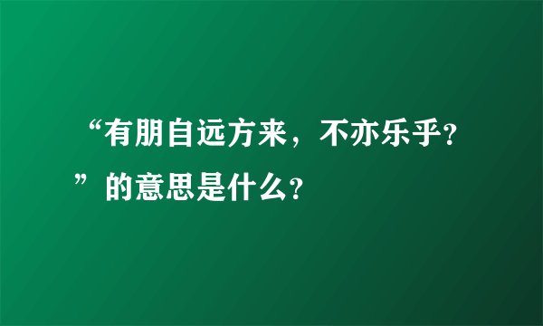 “有朋自远方来,不亦乐乎?”的意思是什么?