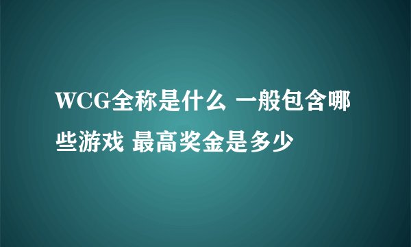 WCG全称是什么 一般包含哪些游戏 最高奖金是多少