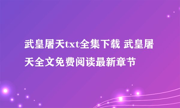 武皇屠天txt全集下载 武皇屠天全文免费阅读最新章节