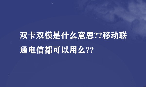 双卡双模是什么意思??移动联通电信都可以用么??