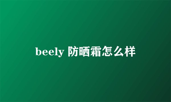 beely 防晒霜怎么样