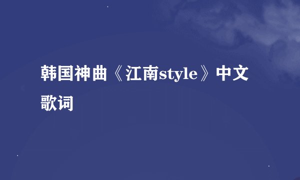 韩国神曲《江南style》中文歌词