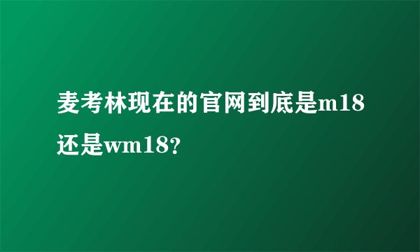 麦考林现在的官网到底是m18还是wm18？
