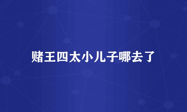 赌王四太小儿子哪去了