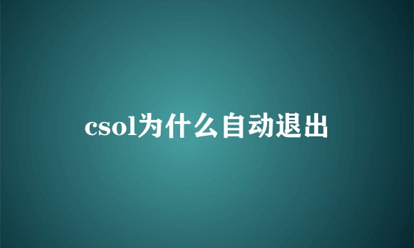 csol为什么自动退出