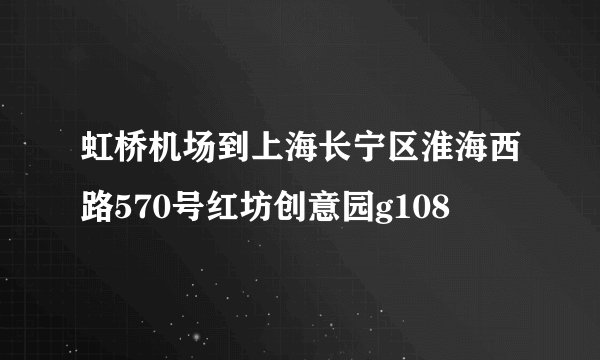 虹桥机场到上海长宁区淮海西路570号红坊创意园g108