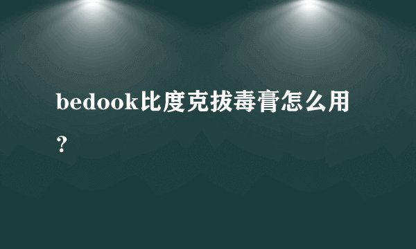 bedook比度克拔毒膏怎么用？
