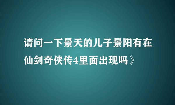 请问一下景天的儿子景阳有在仙剑奇侠传4里面出现吗》