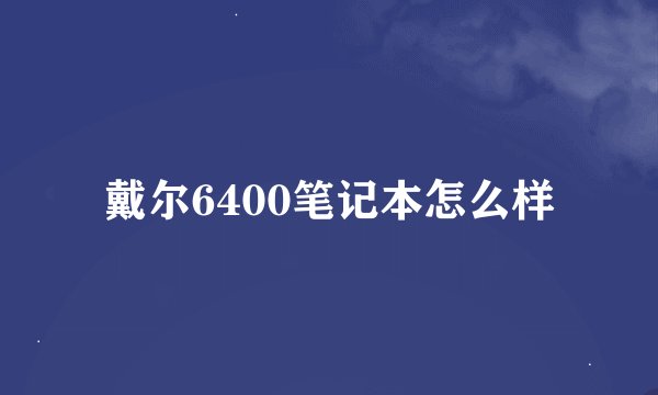 戴尔6400笔记本怎么样