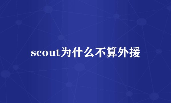 scout为什么不算外援