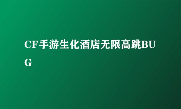 CF手游生化酒店无限高跳BUG