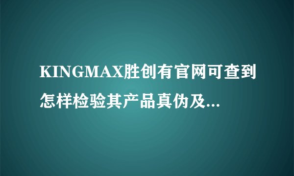 KINGMAX胜创有官网可查到怎样检验其产品真伪及服务网点吗？