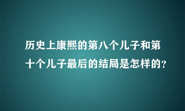 历史上康熙的第八个儿子和第十个儿子最后的结局是怎样的？