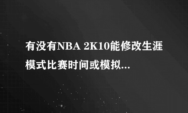 有没有NBA 2K10能修改生涯模式比赛时间或模拟时间的修改器？
